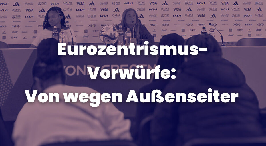 "Eurozentrismus-Vorwürfe: Von wegen Außenseiter" Im Hintergrund ein Foto einer Pressekonferenz mit Südafrikas Trainerin Desiree Ellis während der Fußball-WM der Frauen 2023 in Australien und Neuseeland.